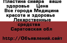 Пластина сиайра - ваше здоровье. › Цена ­ 1 - Все города Медицина, красота и здоровье » Лекарственные средства   . Саратовская обл.